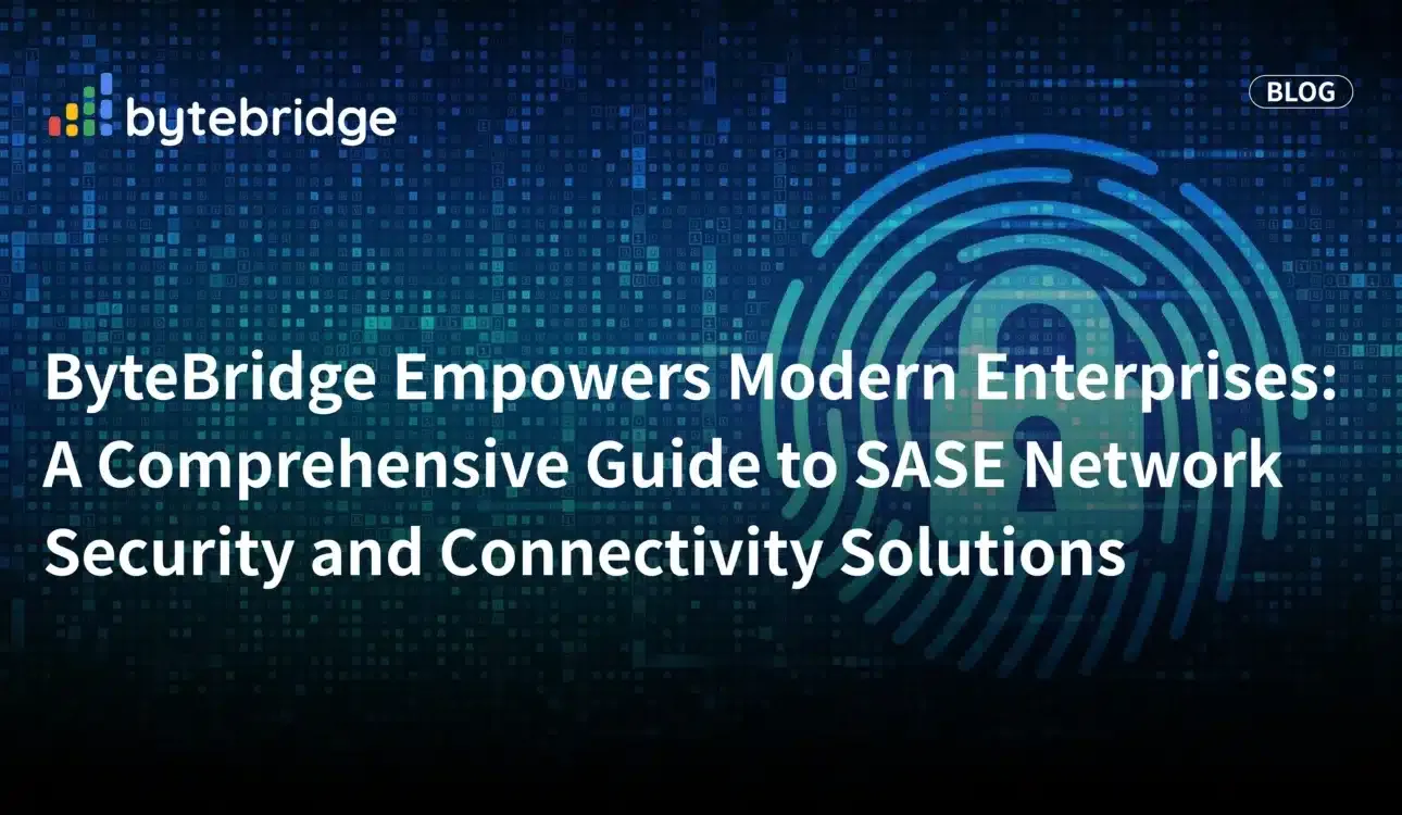 ByteBridge モダンエンタープライズを強化する:SASEネットワークセキュリティおよび接続性ソリューションの包括的ガイド